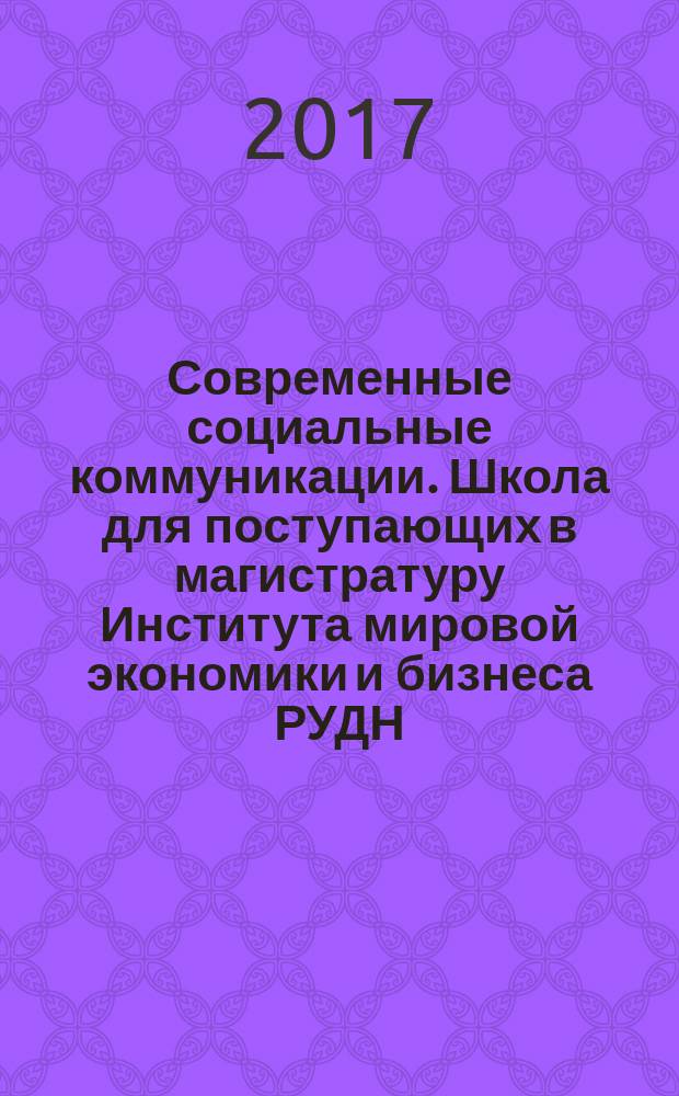 Современные социальные коммуникации. Школа для поступающих в магистратуру Института мировой экономики и бизнеса РУДН : информационный отчет : сборник