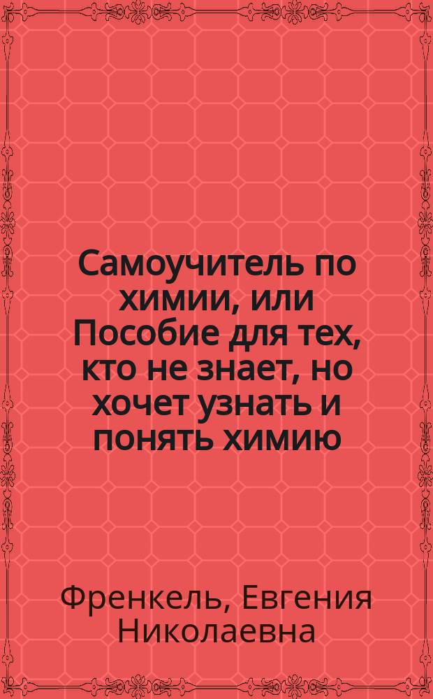 Самоучитель по химии, или Пособие для тех, кто не знает, но хочет узнать и понять химию. 1 уровень