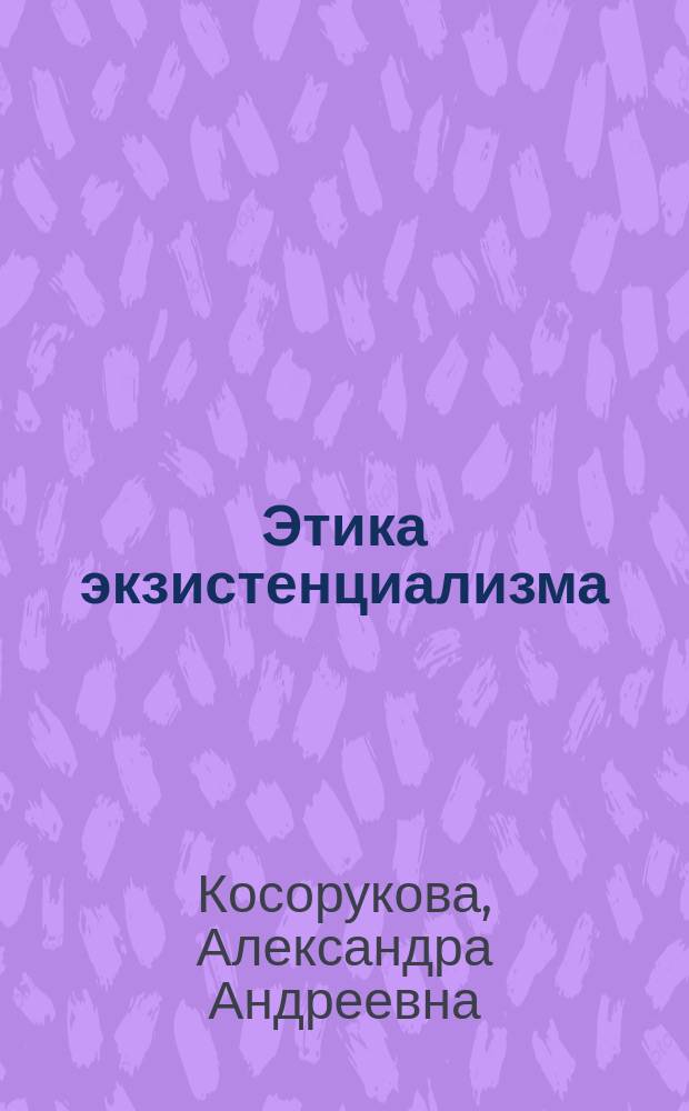 Этика экзистенциализма : учебно-методическое пособие для студентов, обучающихся по направлению "Философия"