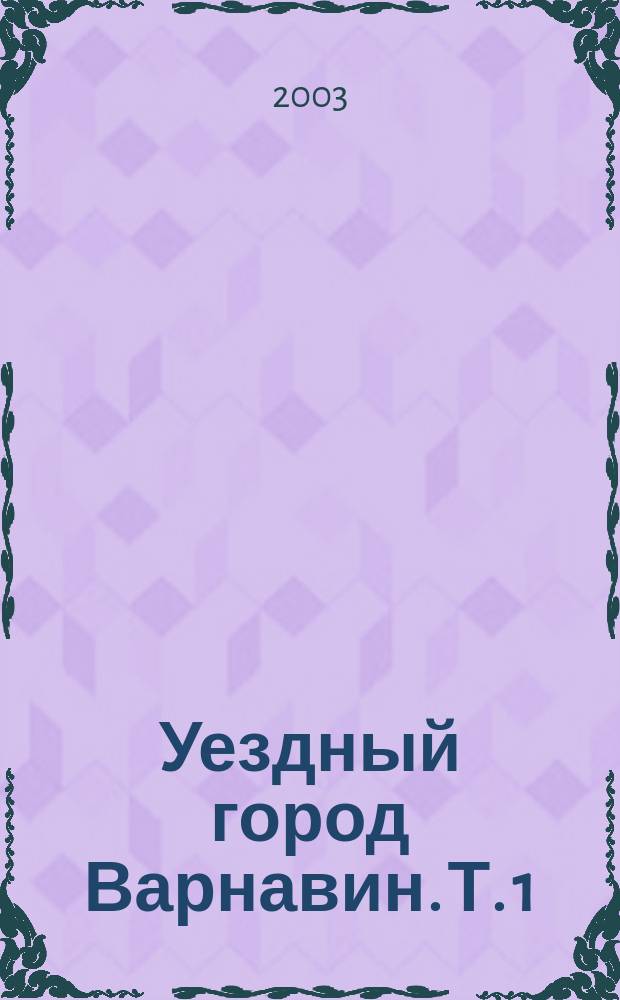 Уездный город Варнавин. Т. 1