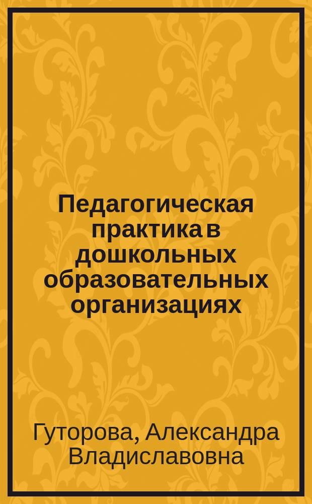 Педагогическая практика в дошкольных образовательных организациях : учебно-методическое пособие : для обучающихся по направлению подготовки 44.03.05 Педагогическое образование (с двумя профилями подготовки: Начальное образование. Дошкольное образование)