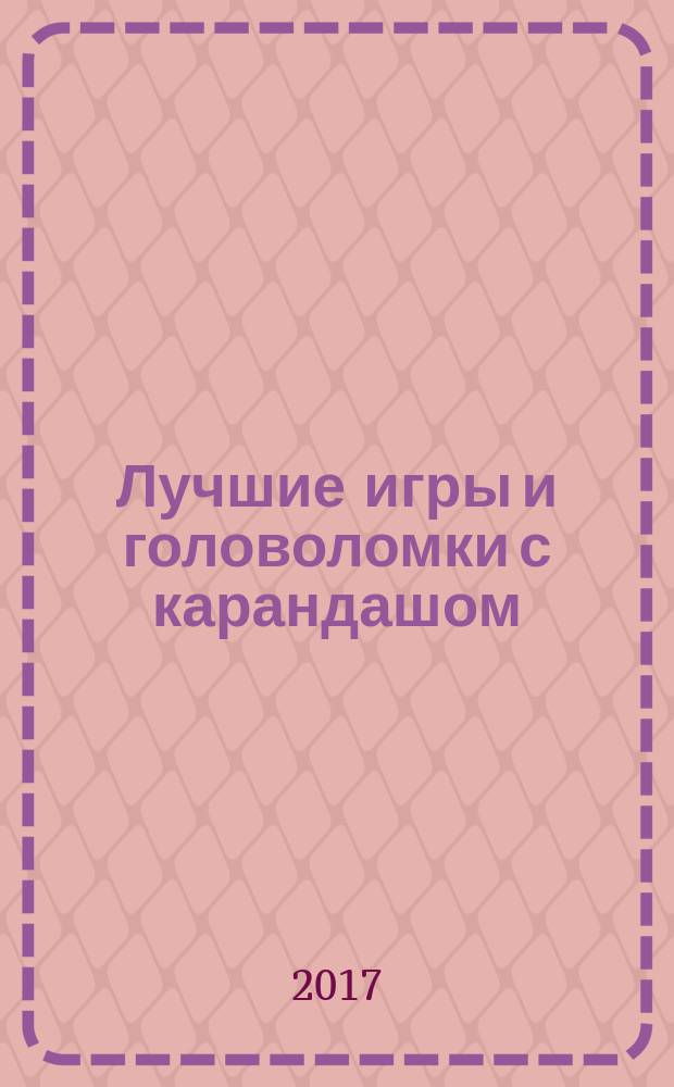 Лучшие игры и головоломки с карандашом : для детей младшего школьного возраста