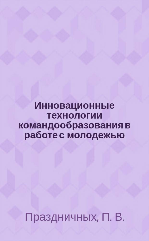Инновационные технологии командообразования в работе с молодежью : учебно-методическое пособие