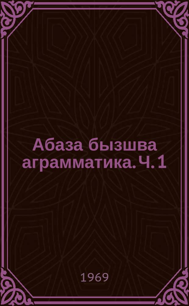 Абаза бызшва аграмматика. Ч. 1 : Фонетики морфологии