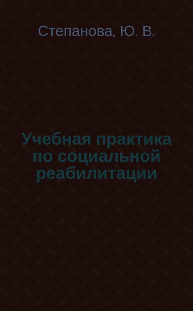 Учебная практика по социальной реабилитации : учебно-методическое пособие