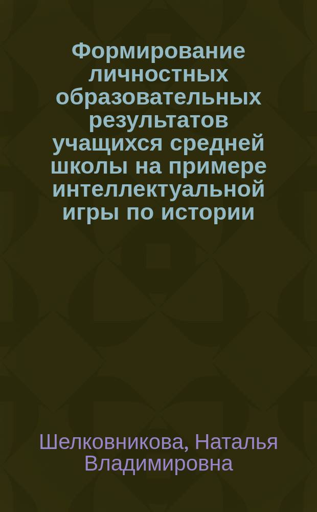 Формирование личностных образовательных результатов учащихся средней школы на примере интеллектуальной игры по истории : учебное пособие