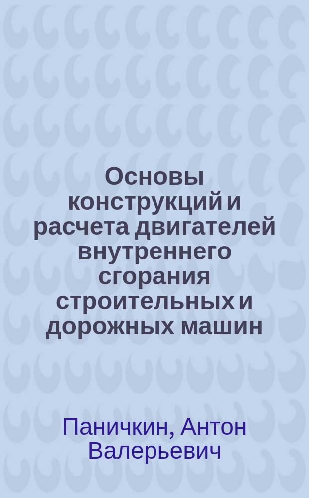 Основы конструкций и расчета двигателей внутреннего сгорания строительных и дорожных машин : учебное пособие для студентов по направлениям 23.05.01 "Наземные транспортно-технологические средства", 23.03.01 "Технология транспортных процессов", 23.03.03 "Эксплуатация транспортно-технологических машин и комплексов"