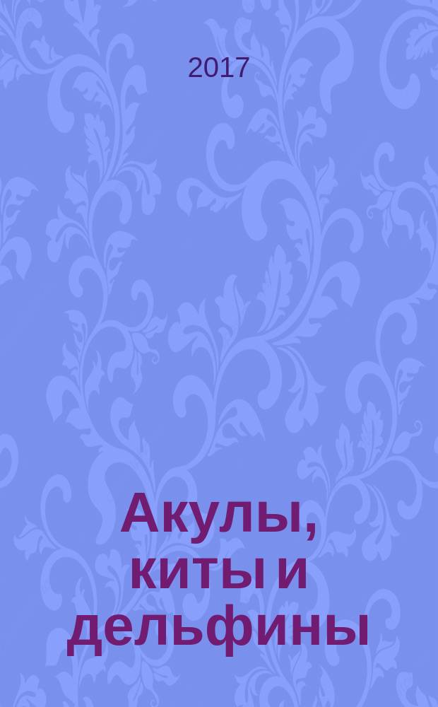 Акулы, киты и дельфины : для младшего школьного возраста
