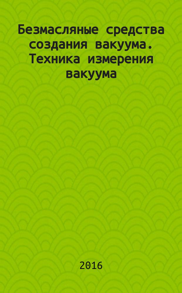 Безмасляные средства создания вакуума. Техника измерения вакуума : учебное пособие для бакалавров с 11.03.04 и магистров 11.04.04 высших учебных заведений, обучающихся по направлению "Электроника и наноэлектроника"