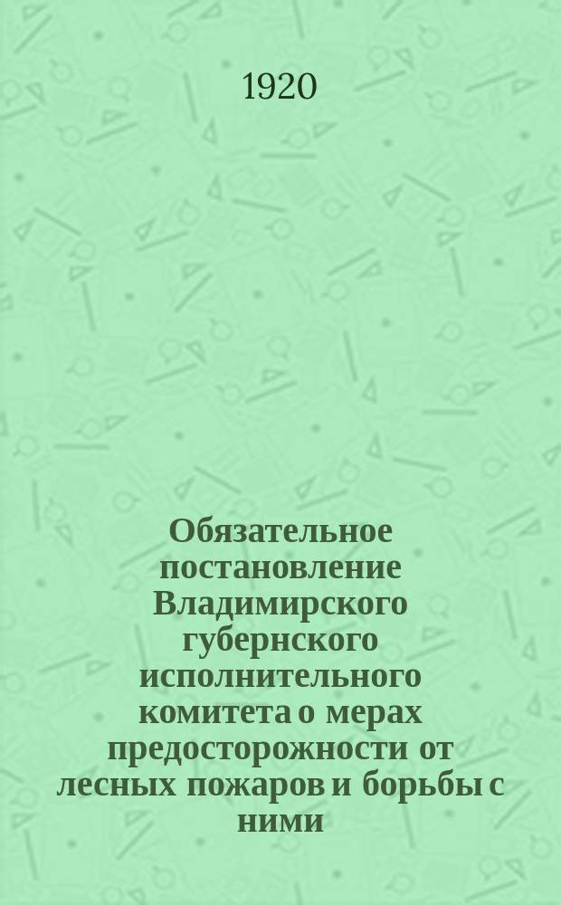 Обязательное постановление Владимирского губернского исполнительного комитета о мерах предосторожности от лесных пожаров и борьбы с ними : листовка