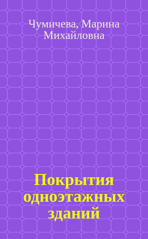 Покрытия одноэтажных зданий : учебное пособие : для студентов высших учебных заведений, обучающихся по направлениям подготовки (специальностям) 08.03.01 "Строительство", 20.03.02 "Природообустройство и водопользование", 08.05.01 "Строительство уникальных зданий и сооружений"
