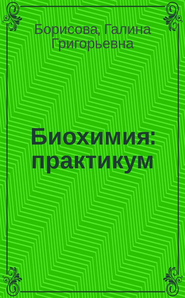 Биохимия : практикум : учебно-методическое посорбие для студентов, обучающимся по программам бакалавриата и специалитета по направлениям подготовки 06.03.01 "Биология", 05.03.06 "Экология и природопользование", 30.05.01 "Медицинская биохимия", 30.05.02 "Медицинская биофизика"