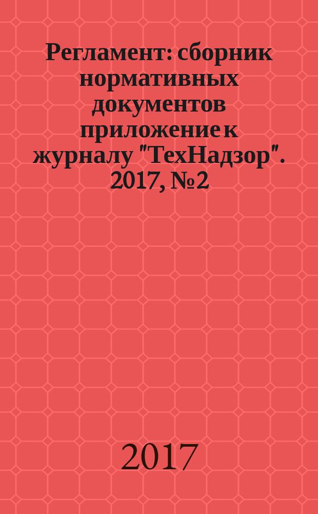 Регламент : сборник нормативных документов приложение к журналу "ТехНадзор". 2017, № 2 (52)