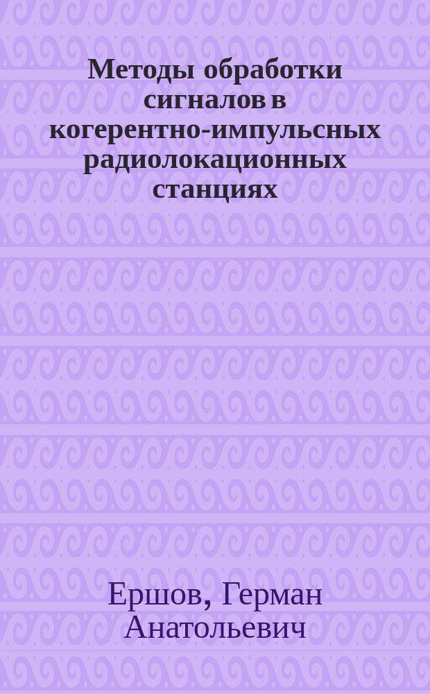 Методы обработки сигналов в когерентно-импульсных радиолокационных станциях : монография