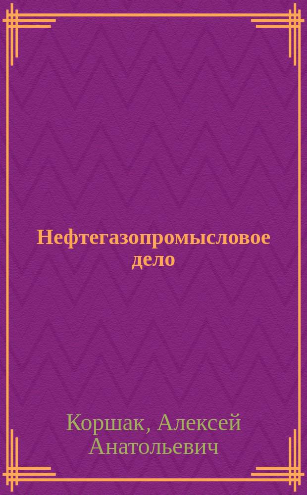 Нефтегазопромысловое дело : введение в специальность : учебное пособие : для студентов образовательных организаций высшего образования, обучающихся по направлению подготовки бакалавриата "Нефтегазовое дело"