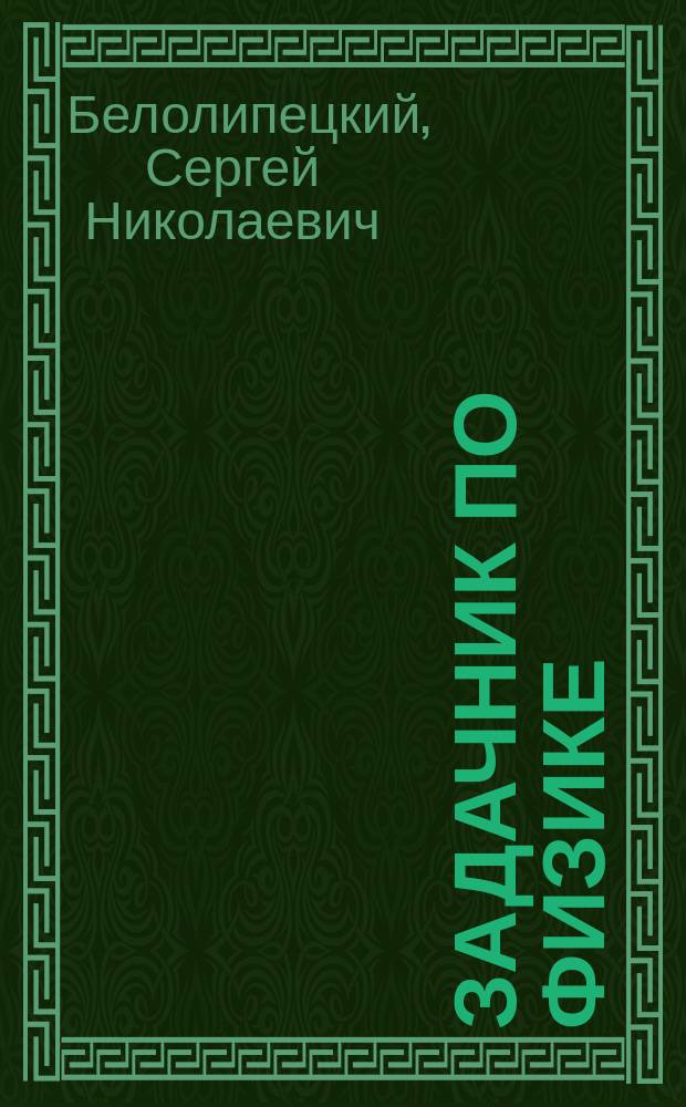 Задачник по физике : учебное пособие для учащихся физико-математических школ и профильных школ при технических университетах