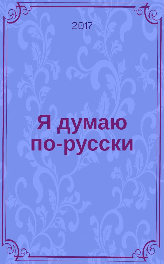 Я думаю по-русски : сборник статей о знаменитых людях, жизнь и творчество которых отражают менталитет русского человека