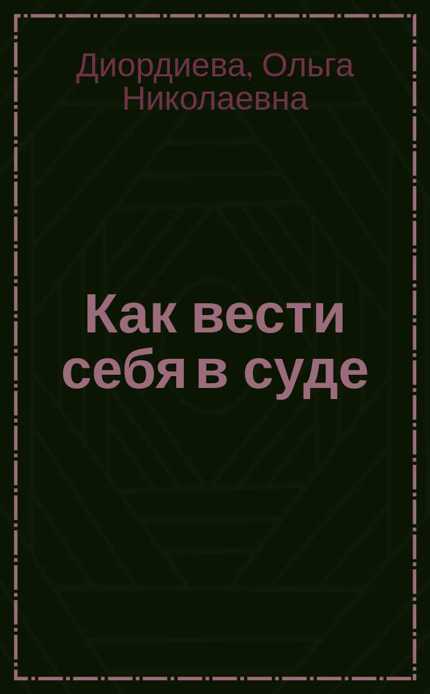 Как вести себя в суде : чему не учат студентов : учебно-практическое пособие