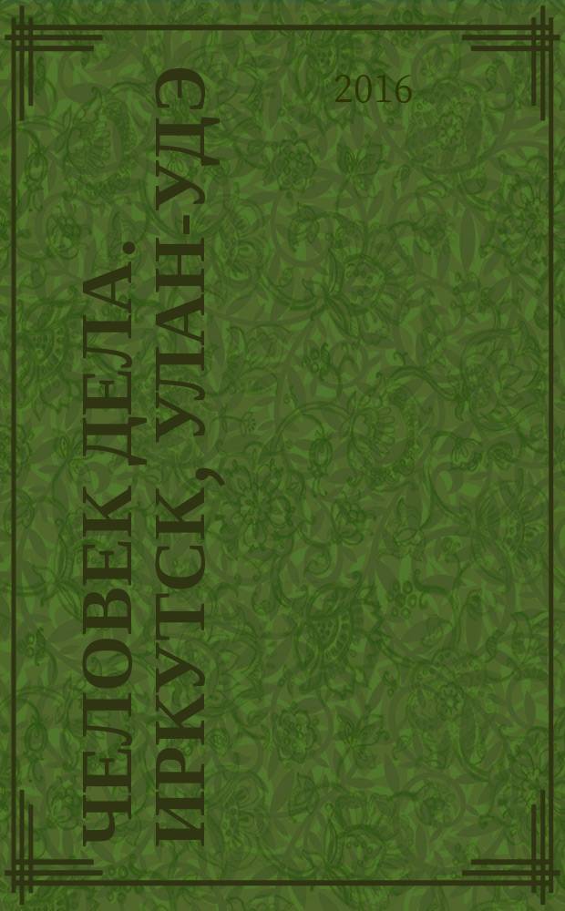 Человек дела. Иркутск, Улан-Удэ : философия достижений от первого лица : журнал