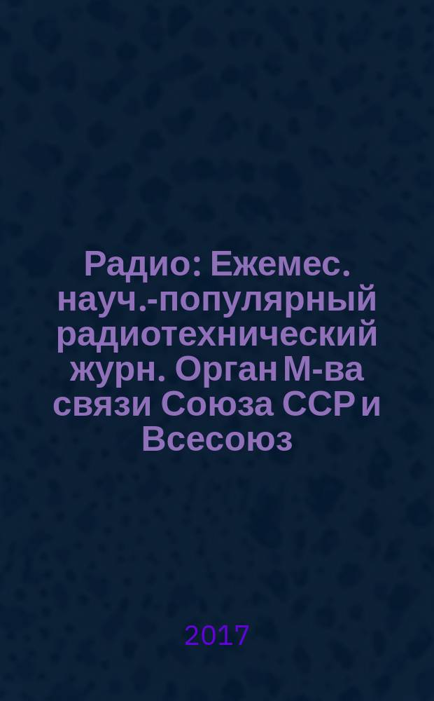 Радио : Ежемес. науч.-популярный радиотехнический журн. Орган М-ва связи Союза ССР и Всесоюз. ордена Красного Знамени добровольного о-ва содействия армии, авиации и флоту. 2017, № 5