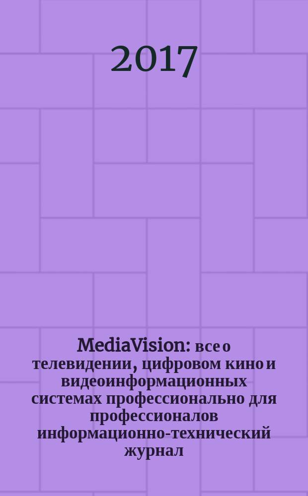 MediaVision : все о телевидении, цифровом кино и видеоинформационных системах профессионально для профессионалов информационно-технический журнал. 2017, 4 (74)