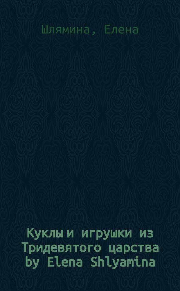 Куклы и игрушки из Тридевятого царства by Elena Shlyamina