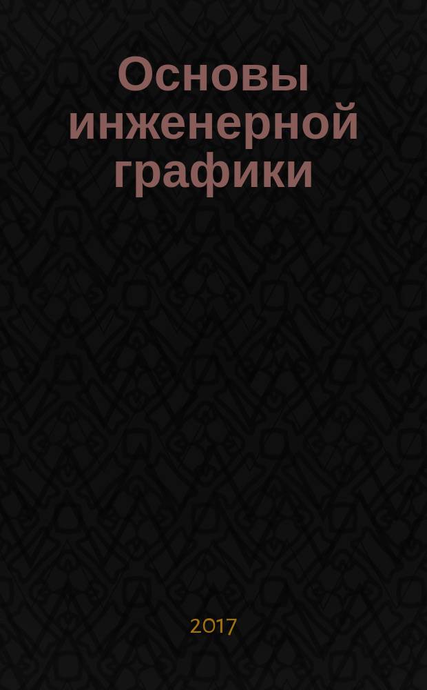 Основы инженерной графики : учебник : для использования в учебном процессе образовательных учреждений, реализующих программы среднего профессионального образования по специальности 15.02.08 Технология машиностроения
