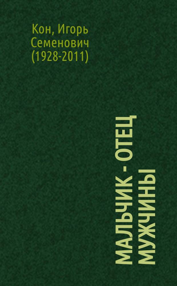 Мальчик - отец мужчины : книга о природе мальчишества от академика РАН и первого в России ученого-сексолога