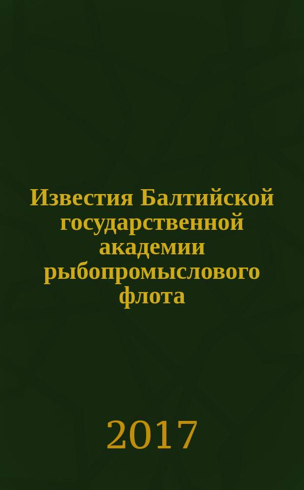 Известия Балтийской государственной академии рыбопромыслового флота : науч. журн. 2017, № 1 (39)