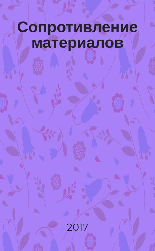Сопротивление материалов : расчетно-проектировочные работы : учебное пособие : для студентов очной формы, обучающихся по направлениям подготовки 15.03.01 - "Машиностроение" и 15.03.05 "Конструкторско-технологическое обеспечение машиностроительных производств"