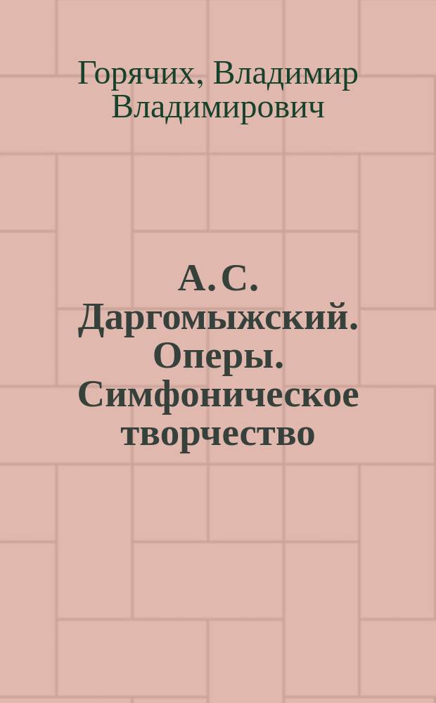 А. С. Даргомыжский. Оперы. Симфоническое творчество : историко-аналитический очерк