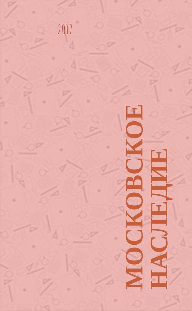 Московское наследие : Столичный проект журнал для тех, кто любит Москву. 2017, № 1 (49)