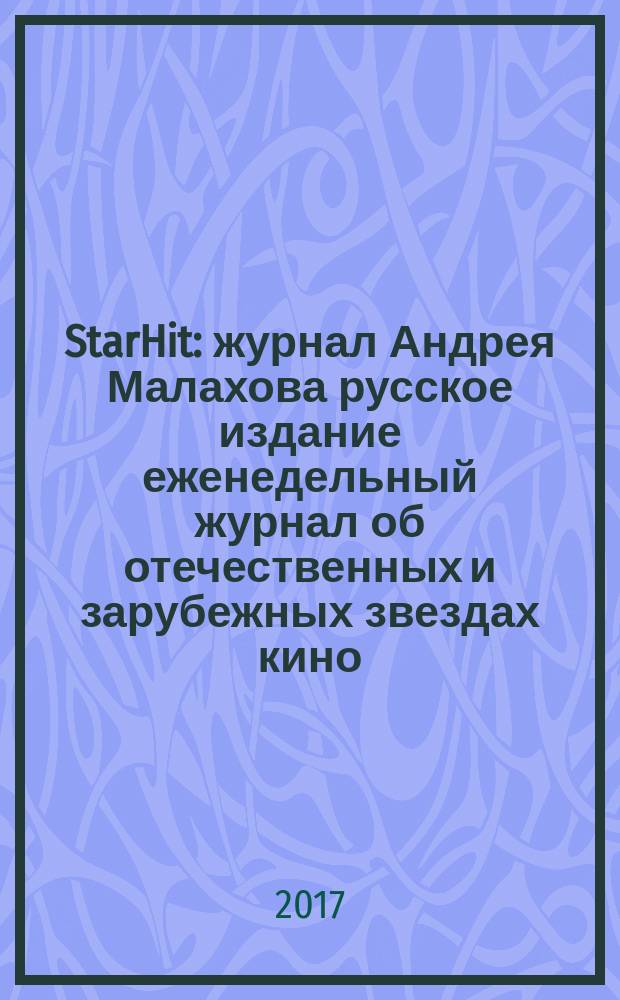 StarHit : журнал Андрея Малахова русское издание еженедельный журнал об отечественных и зарубежных звездах кино, телевидения и шоу-бизнеса. 2017, № 20 (71)
