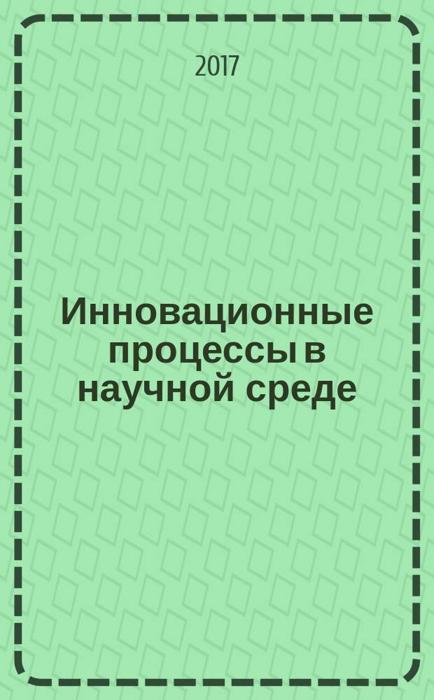 Инновационные процессы в научной среде : сборник статей международной научно-практической конференции, 25 апреля 2017 г. [в 3 ч.]. Ч. 3