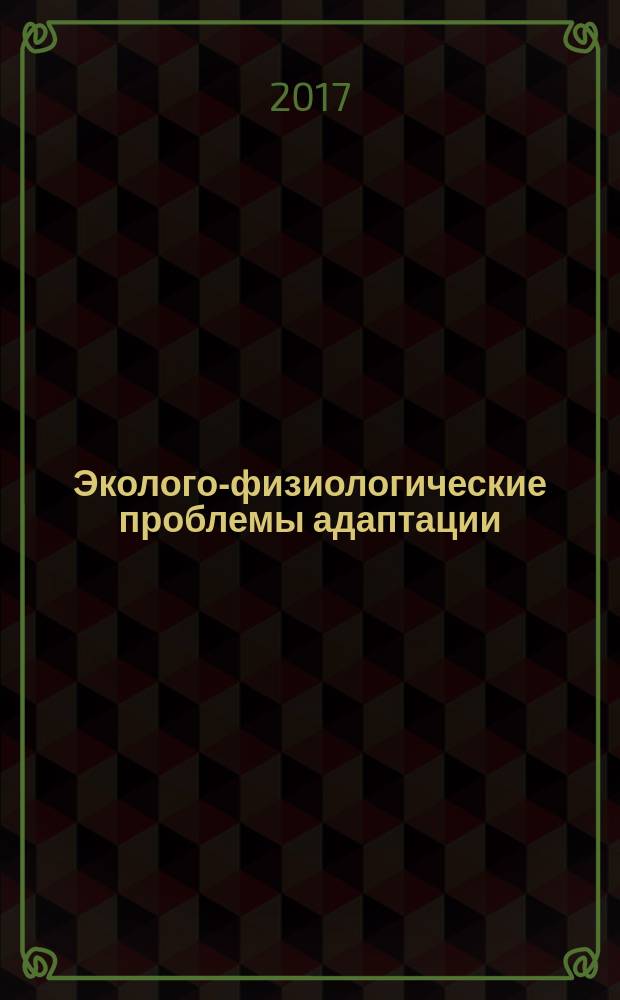 Эколого-физиологические проблемы адаптации : материалы XVII всероссийского симпозиума, Рязань, 23-26 мая 2017 г
