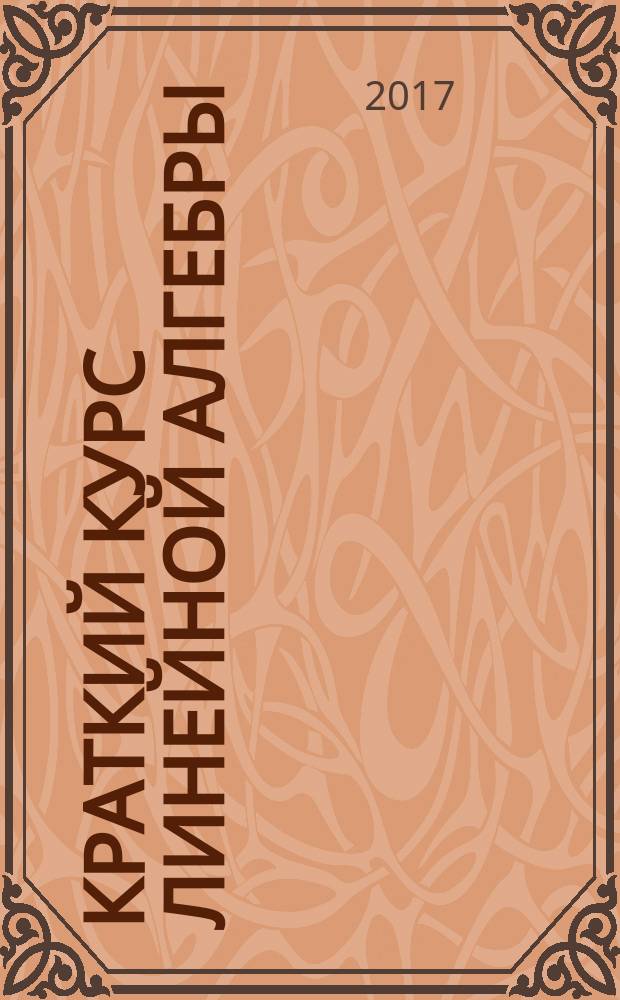 Краткий курс линейной алгебры : учебное пособие : для студентов, обучающихся по направлениям подготовки "Бизнес-информатика" и "Прикладная информатика"