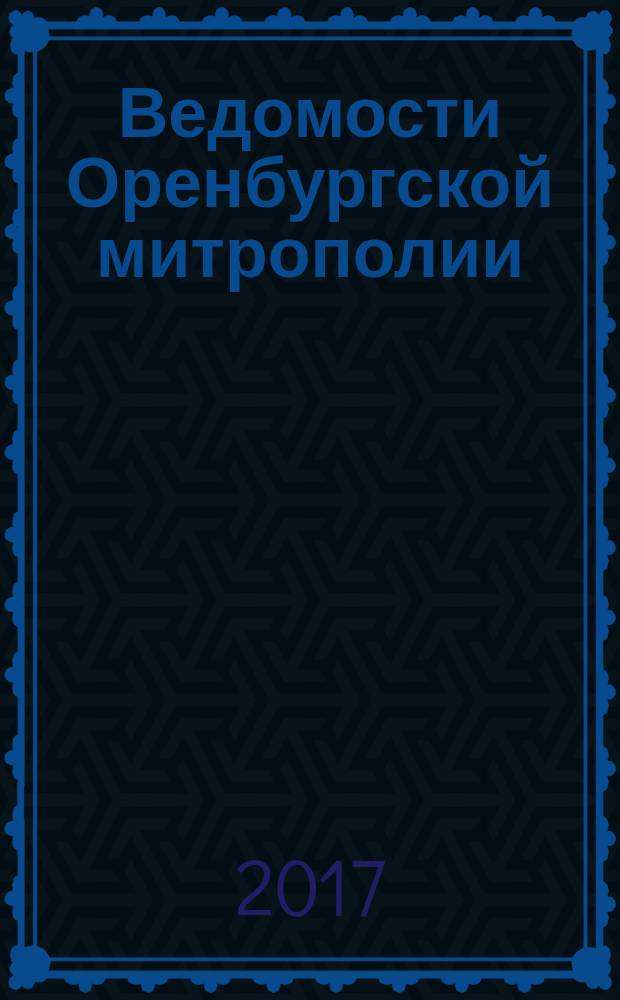 Ведомости Оренбургской митрополии : издание Оренбургской митрополии Русской православной церкви. 2017, № 4 (218)