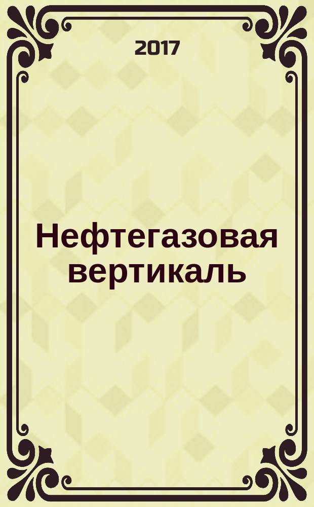 Нефтегазовая вертикаль : Аналит. журн. 2017, № 9 (406)