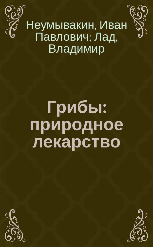 Грибы : природное лекарство : мифы и реальность