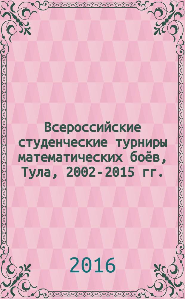 Всероссийские студенческие турниры математических боёв, Тула, 2002-2015 гг. : сборник задач и другие материалы : учебно-методическое пособие : в 2 частях