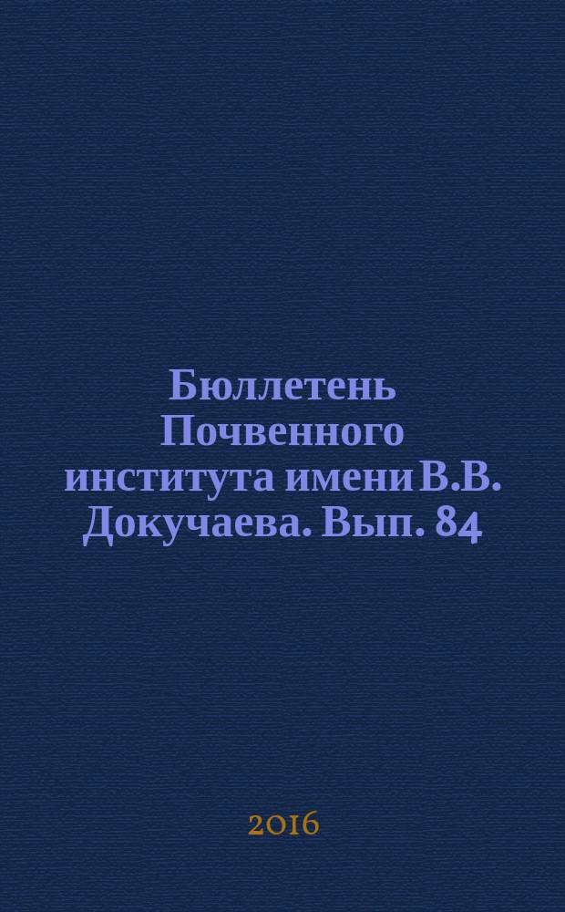 Бюллетень Почвенного института имени В.В. Докучаева. Вып. 84