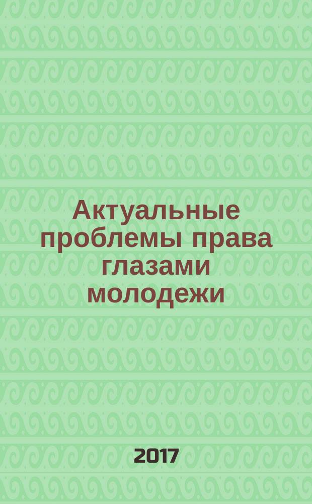 Актуальные проблемы права глазами молодежи : сборник материалов Международной научно-практической конференции, 19 мая 2017 г.