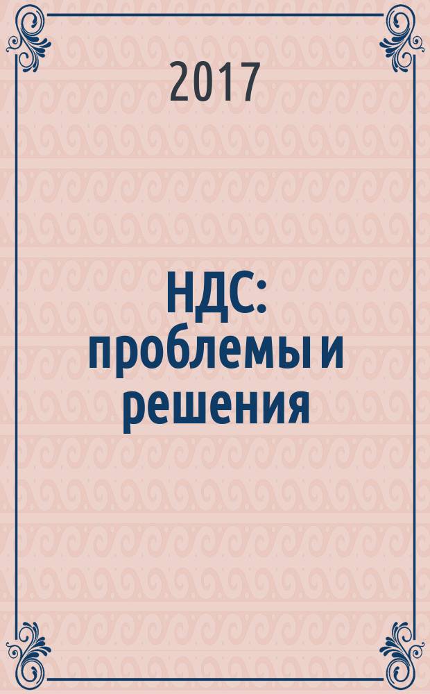 НДС: проблемы и решения : журнал приложение к журналу "Актуальные вопросы бухгалтерского учета и налогообложения". 2017, № 5