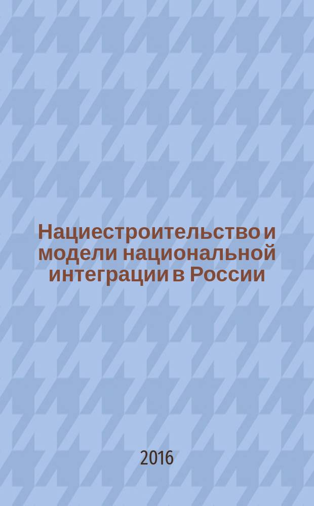 Нациестроительство и модели национальной интеграции в России : материалы всероссийской конференции (г. Ростов-на-Дону, 14 апреля 2016 г.)