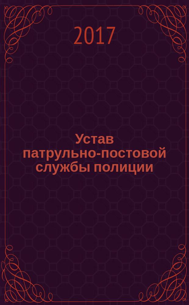 Устав патрульно-постовой службы полиции : от 29 января 2008 г. с изменениями от 10 марта 2009 г., 13 января 2010 г., 11 марта 2012 г., 24 февраля 2014 г., от 12 февраля 2015 г. № 253 : с последними изменениями