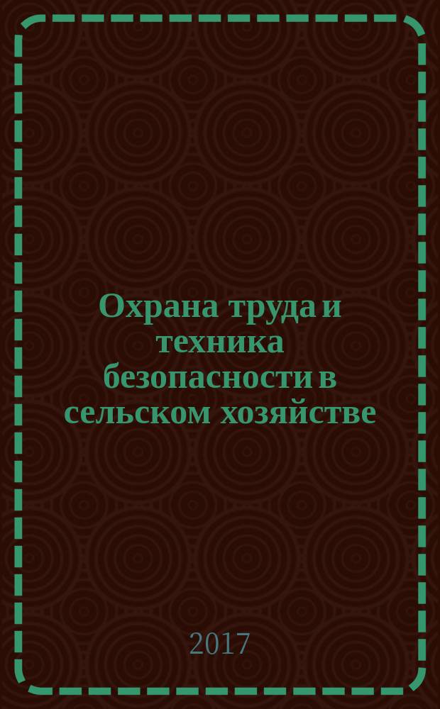 Охрана труда и техника безопасности в сельском хозяйстве : Ежемес. произв.-техн. журн. 2017, № 4 (160)
