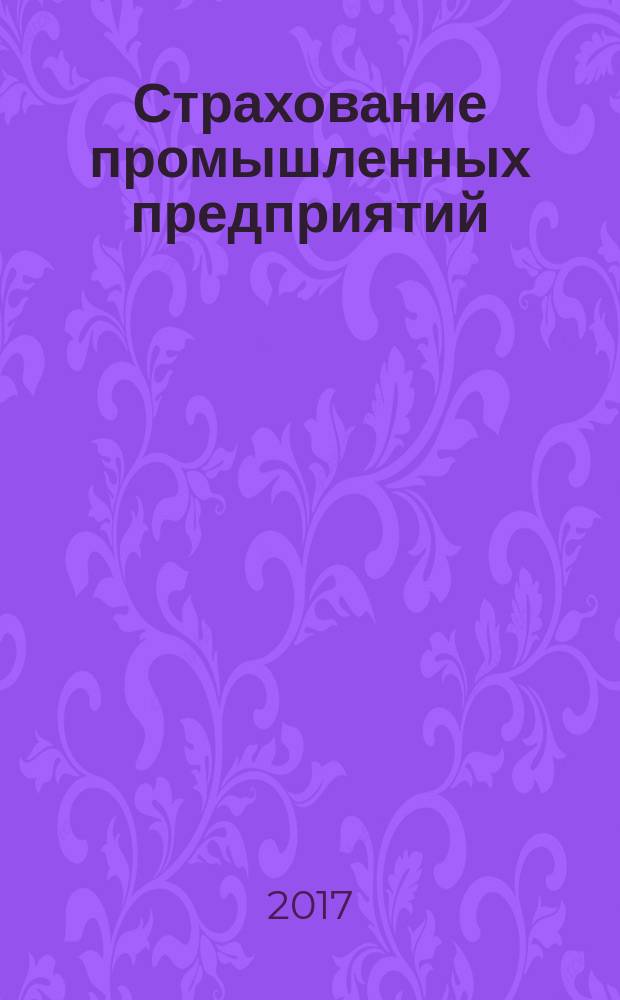 Страхование промышленных предприятий : приложение к журналу "Генеральный директор. Управление промышленным предприятием". 2017, № 2
