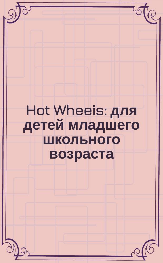 Hot Wheeis : для детей младшего школьного возраста : 0+ : перевод