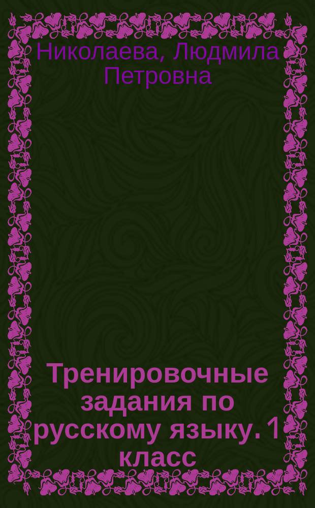 Тренировочные задания по русскому языку. 1 класс : устойчивые навыки, обогащение словарного запаса, базовый уровень знаний, умений и навыков, устойчивость навыка безошибочного письма, быстрота принятия решения, развитие внимания, самостоятельность