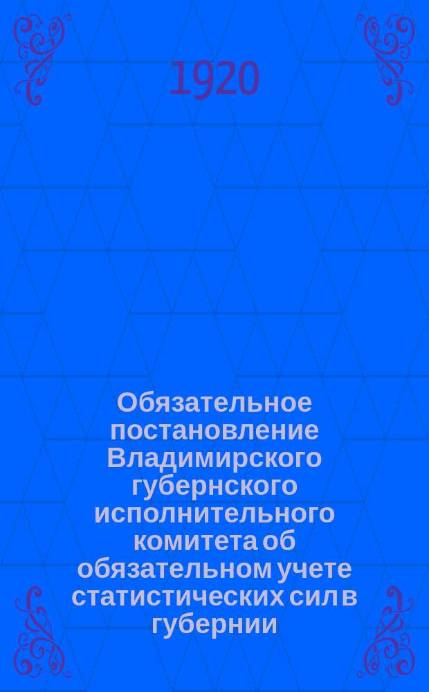 Обязательное постановление Владимирского губернского исполнительного комитета об обязательном учете статистических сил в губернии : листовка